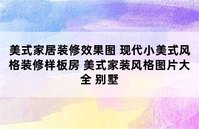 美式家居装修效果图 现代小美式风格装修样板房 美式家装风格图片大全 别墅